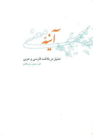 آینه معنی (تمثیل در بلاغت فارسی و عربی)،(شمیز،رقعی،علمی و فرهنگی)