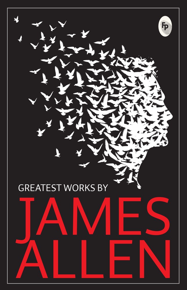 Greatest Works by James Allen (Set of 4 Books) – As a Man Thinketh; The Path to Prosperity; Shape Your Life And Your Destiny; The Life Triumphant: Mastering the Heart and Mind