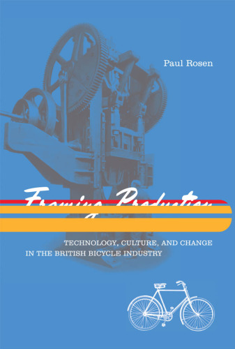 Framing Production: Technology, Culture, and Change in the British Bicycle Industry