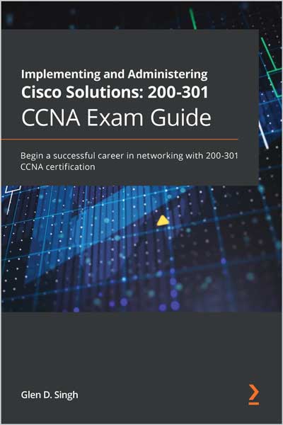 Implementing and Administering Cisco Solutions: 200-301 CCNA Exam Guide