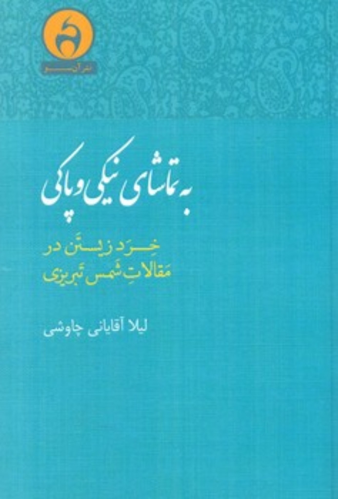 به تماشای نیکی و پاکی - خرد زیستن در مقالات شمس تبریزی (رقعی-شمیز)