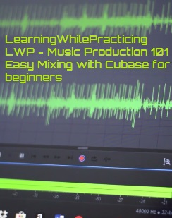 LearningWhilePracticing LWP – Music Production 101 Easy Mixing with Cubase for beginners