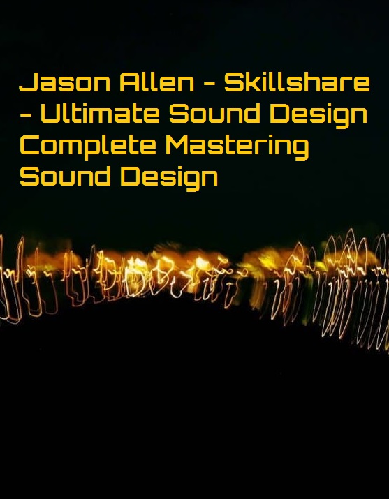 Jason Allen – Skillshare – Ultimate Sound Design Complete Mastering Sound Design