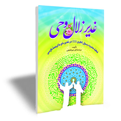کتاب غدیر زلال وحی (خطبه پیامبر اکرم صلی الله علیه و آله و سلم در غدیر خم با نگاهی به واقعه غدیر)
