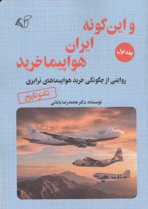 این گونه ایران هواپیما خرید 1 (روایتی از چگونگی خرید هواپیماهای آموزشی،شکاری و بالگردها) | محمدرضا بابائی | انتشارات آرمان رشد