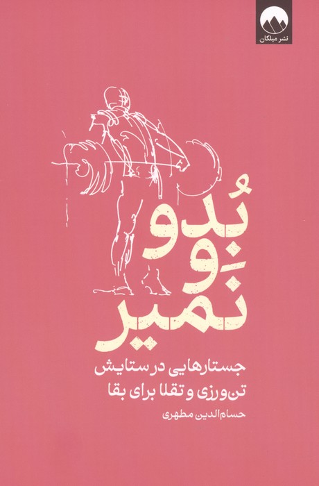 بدو و نمیر (جستارهایی در ستایش تن ورزی و تقلا برای بقا) | حسام الدین مطهری | انتشارات میلکان