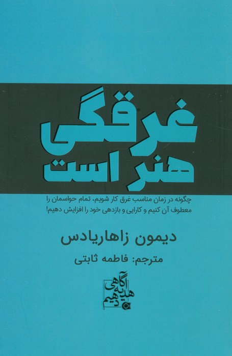 غرقگی هنر است (چگونه در زمان مناسب غرق کار شویم،تمام حواسمان را معطوف آن کنیم و…)