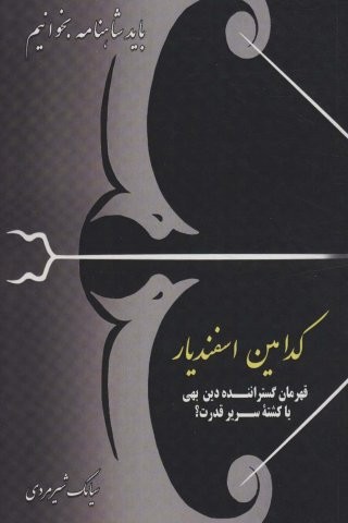 کدامین اسفندیار:قهرمان گستراننده دین بهی یا کشته سریر قدرت؟ (باید شاهنامه بخوانیم)،(شمیز،رقعی،دنیای نو)