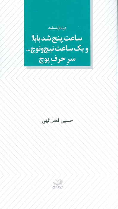 ساعت پنج شد بابا! و یک ساعت نیچ و نوچ… سر حرف پوچ (دو نمایشنامه)