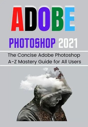 دانلود نسخه کامل کتاب ADOBE PHOTOSHOP 2021 FOR BEGINNERS & PROS: The Concise Adobe Photoshop A-Z Mastery Guide for All Users