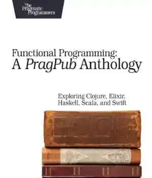 دانلود کتاب Functional Programming: A PragPub Anthology: Exploring Clojure, Elixir, Haskell, Scala, and Swift – برنامه نویسی کاربردی: گلچین PragPub: کاوش در Clojure، Elixir، Haskell، Scala و Swift