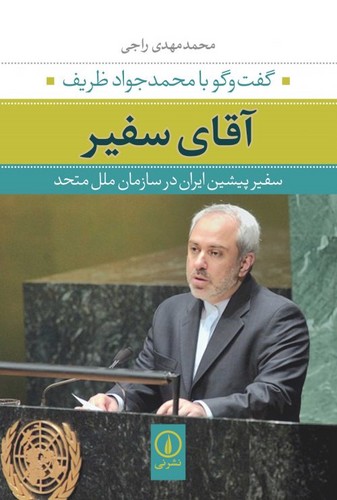 آقای سفیر:گفت و گو با محمدجواد ظریف سفیر پیشین ایران در سازمان ملل متحد