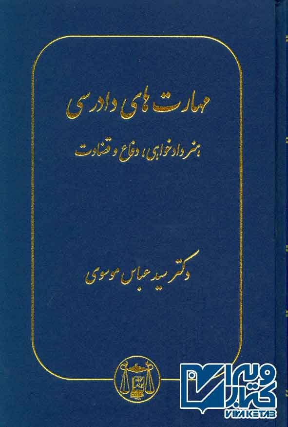 کتاب مهارت های دادرسی (هنر دادخواهی، دفاع و قضاوت) سیدعباس موسوی
