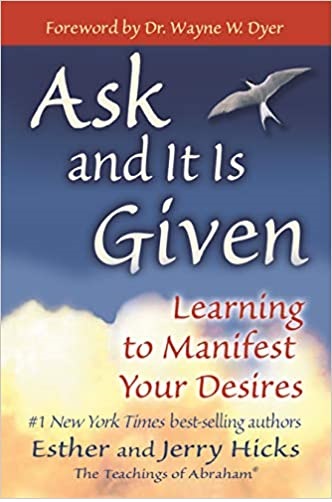 Ask and It Is Given Learning to Manifest Your Desires