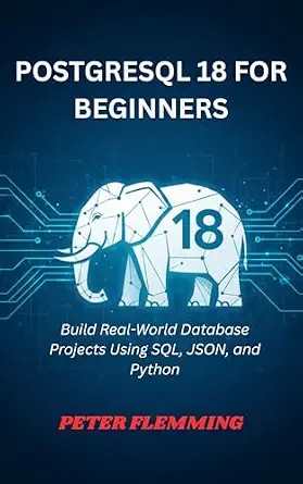 دانلود نسخه کامل کتاب POSTGRESQL 18 FOR BEGINNERS: Build Real-World Database Projects Using SQL, JSON, and Python