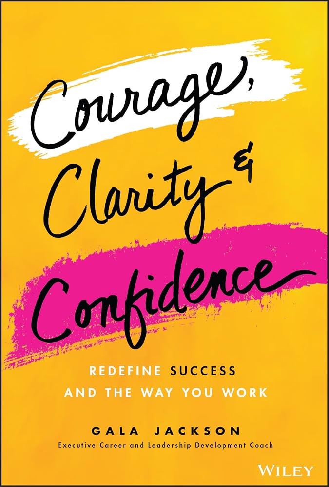 کتاب Courage, Clarity, and Confidence: Redefine Success and the Way You Work (شجاعت، شفافیت و اعتمادبه‌نفس: بازتعریف موفقیت و شیوه کار) نسخه انگلیسی PDF | گالا جکسون