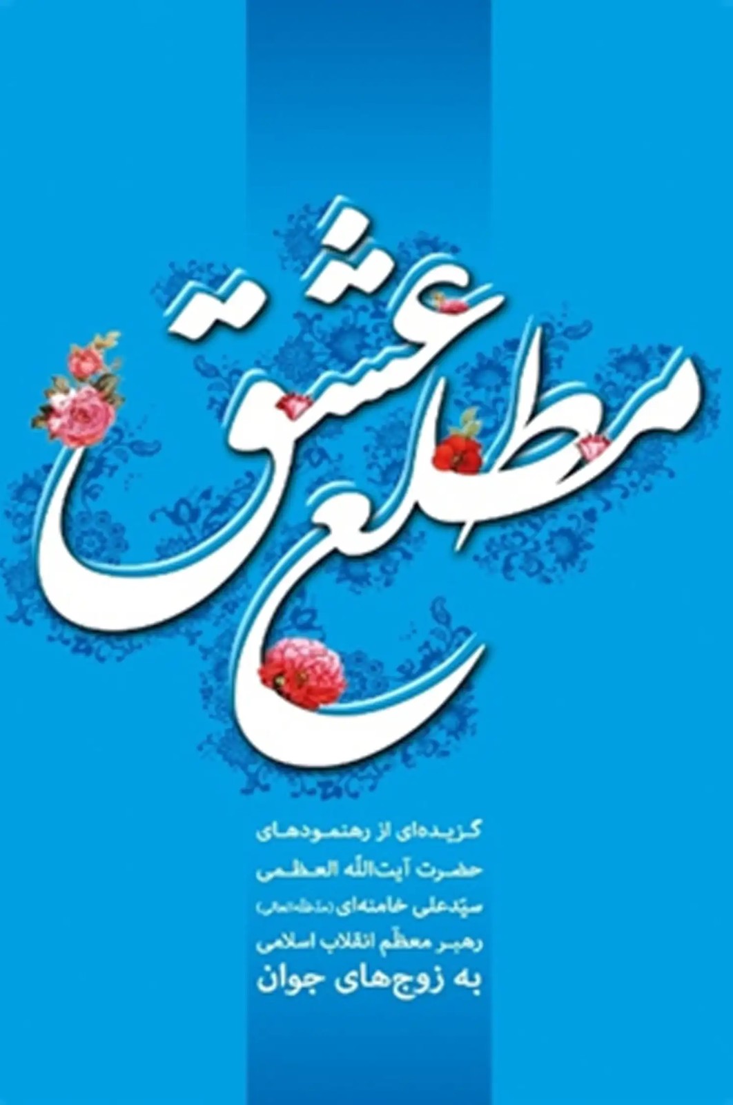 کتاب مطلع عشق (مجموعه‌ پندها و نصایح مقام معظّم رهبری به زوج‌های جوان)