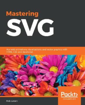 دانلود کتاب Mastering SVG: Web Animations, Visualizations and Vector Graphics With HTML, CSS and JavaScript