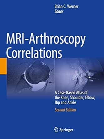 MRI-Arthroscopy Correlations: A Case-Based Atlas of the Knee, Shoulder, Elbow, Hip and Ankle 2nd ed. 2022 Edition