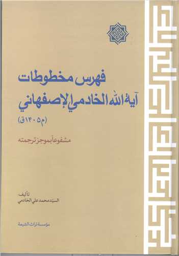 فهرس مخطوطات آیه الله الخادمی الاصفهانی (م 1405ق) (مشفوعا بموجز ترجمته)