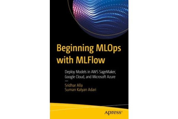 Beginning MLOps with MLFlow: Deploy Models in AWS SageMaker, Google Cloud, and Microsoft Azure-کتاب انگلیسی