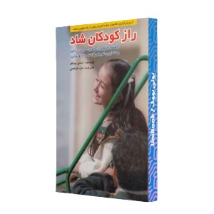 راز کودکان شاد: راهنمای جامع برای والدین، مربیان، استادان و مشاوران تربیتی (از تولد تا نوجوانی)
