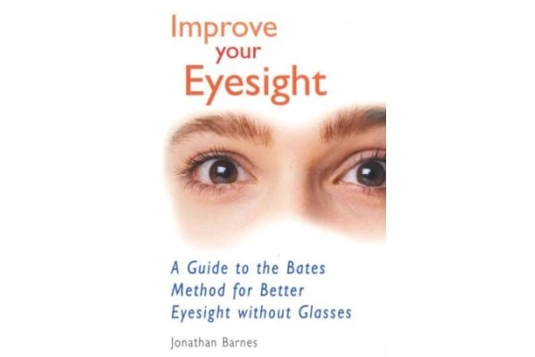 Improve Your Eyesight: A Guide to the Bates Method for Better Eyesight without Glasses