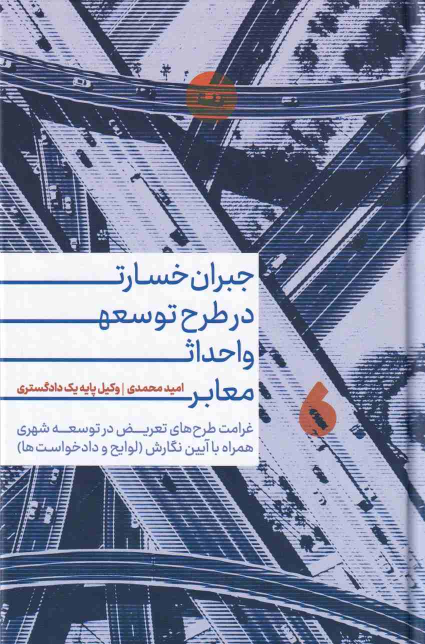 جبران خسارت در طرح توسعه و احداث معابر – غرامت طرح هاي تعريض در توسعه شهري همراه با آيين نگارش لوايح و دادخواست ها