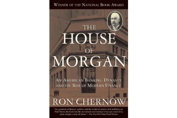 The House of Morgan: An American Banking Dynasty and the Rise of Modern Finance