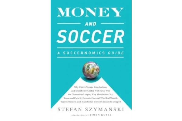 Money and Soccer: a Soccernomics Guide:Why Chievo Verona, Unterhaching, and Scunthorpe United Will Never Win the Champions League, Why Manchester City, Roma, and Paris St. Germain Can, and Why Real Madrid, Bayern Munich, and Manchester United Cannot Be St-
