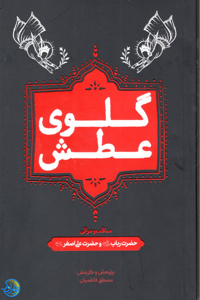 کتاب گلوی عطش مناقب و مراثی حضرت رباب و حضرت علی اصغر اثر مصطفی فاطمیان