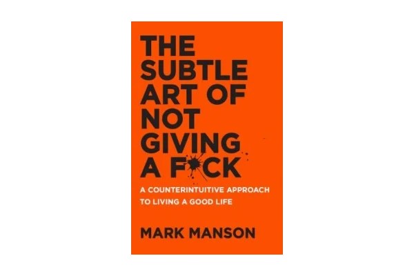 The Subtle Art of Not Giving a Fuck: A Counterintuitive Approach to Living a Good Life