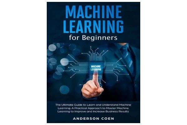 Machine Learning for Beginners: The Ultimate Guide to Learn and Understand Machine Learning – A Practical Approach to Master Machine Learning to Improve and Increase Business Results - کتاب انگلیسی