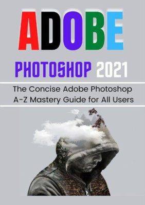 دانلود کتاب ADOBE PHOTOSHOP 2021 FOR BEGINNERS & PROS: The Concise A-Z Mastery Guide All Users