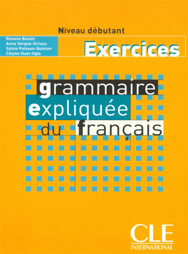 Grammaire expliquée du français: Niveau débutant (Exercices)