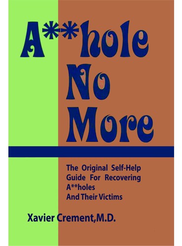 Asshole No More: The Original Self-Help Guide for Recovering Assholes and Their Victims by Xavier Crement