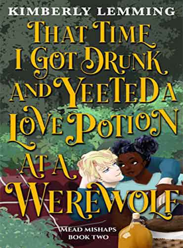 That Time I Got Drunk and Yeeted a Love Potion at a Werewolf by Kimberly Lemming
