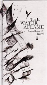 the water aflame ( اين سخن آبى است از درياى بى‌ پايان عشق ) برگزیده اشعار مولانا