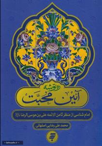 آئین محبت ـ امام شناسی از منظر ثامن الائمه علی بن موسی الرضا (ع)