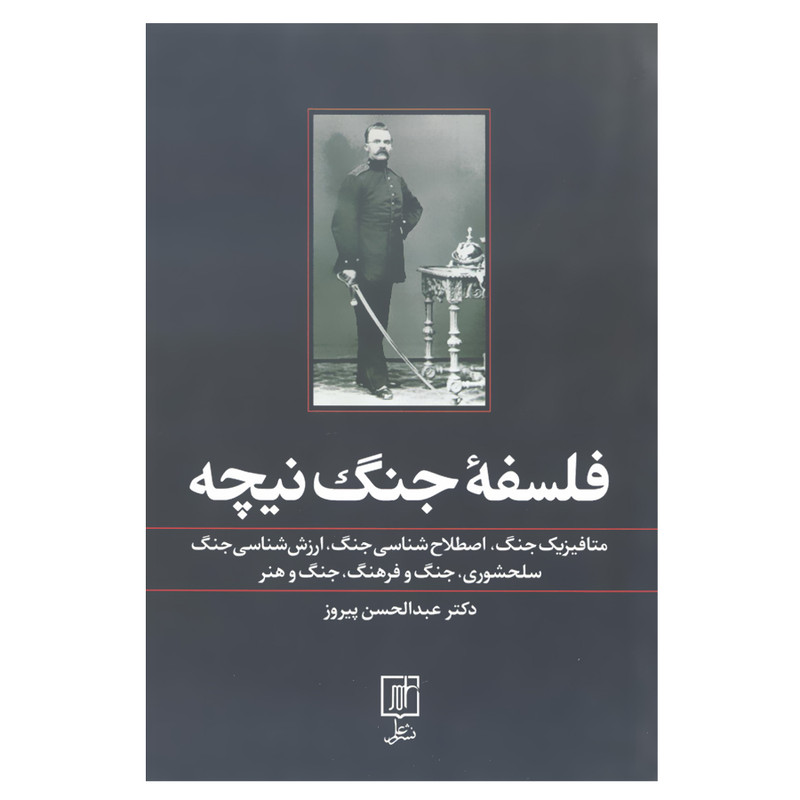 کتاب فلسفه جنگ نیچه متافیزیک جنگ اصطلاح جنگ ارزش شناسی جنگ سلحشوری جنگ و فرهنگ جنگ و هنر اثر عبدالحسن پیروز نشر علم