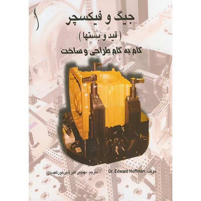 کتاب جیگ و فیکسچر(قید و بستها) گام به گام طراحی و ساخت اثر ادوارد هافمن ترجمه اکبر شیرخورشیدیان انتشارات طراح