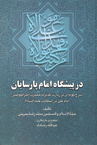 کتاب در پیشگاه امام پارسایان (شرح گونه ای بر زیارت غدیریه حضرت امیرالمومنین امام علی بن ابیطالب علیه السلام)