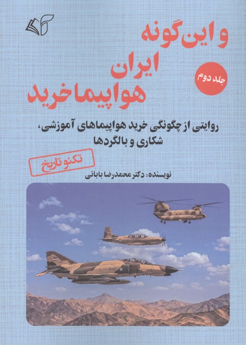 این گونه ایران هواپیما خرید 2 (روایتی از چگونگی خرید هواپیماهای آموزشی،شکاری و بالگردها) | محمدرضا بابائی | انتشارات آرمان رشد