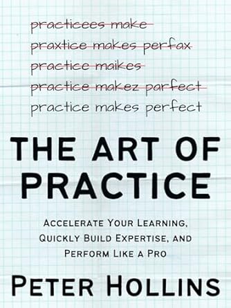 دانلود کتاب The Art of Practice: Accelerate Your Learning, Quickly Build Expertise, and Perform Like a Pro (Learning how to Learn Book 25)
