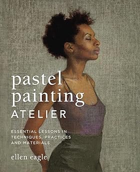 Pastel Painting Atelier: Essential Lessons in Techniques, Practices, and Materials pdf