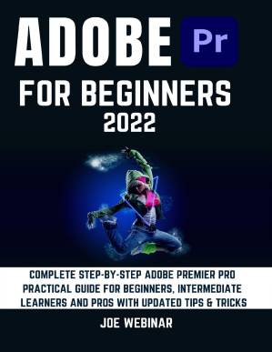 دانلود کتاب ADOBE PREMIER PRO 2022 FOR BEGINNERS: COMPLETE STEP-BY-STEP ADOBE PREMIER PRO PRACTICAL GUIDE FOR BEGINNERS