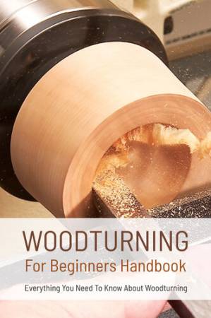 دانلود کتاب Woodturning For Beginners Handbook – Everything You Need To Know About Woodturning