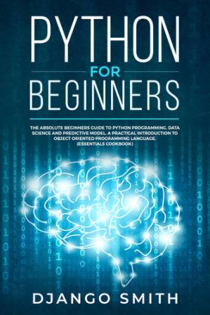 دانلود کتاب Python for Beginners: The Absolute Beginners Guide to Python Programming, Data Science and Predictive Model. A Practical Introduction to Object Oriented Programming Language