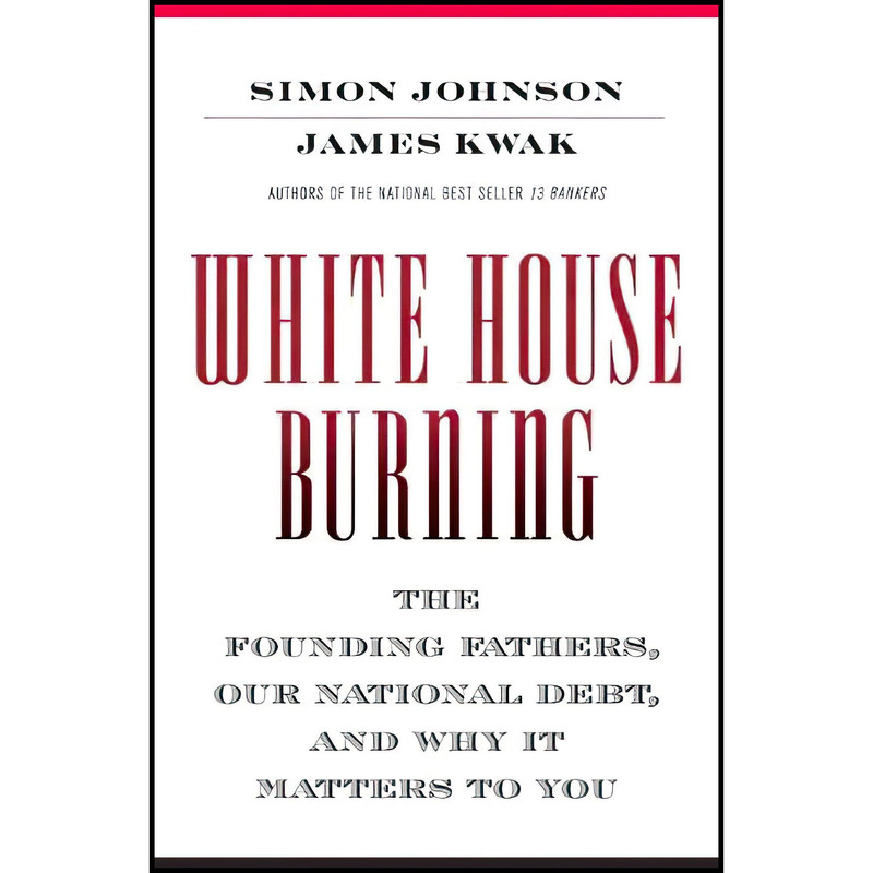 کتاب White House Burning اثر Simon Johnson and James Kwak انتشارات Pantheon