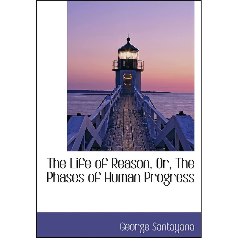 کتاب The Life of Reason, Or, The Phases of Human Progress اثر George Santayana انتشارات تازه‌ها